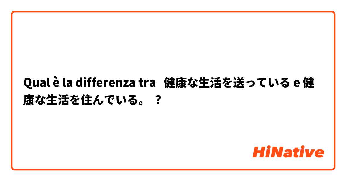 Qual è la differenza tra  健康な生活を送っている e 健康な生活を住んでいる。 ?