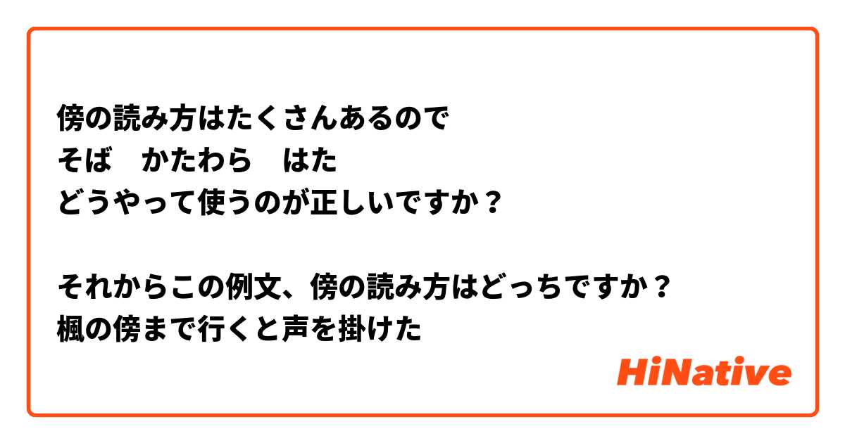 傍の読み方はたくさんあるので
そば　かたわら　はた
どうやって使うのが正しいですか？

それからこの例文、傍の読み方はどっちですか？
楓の傍まで行くと声を掛けた


