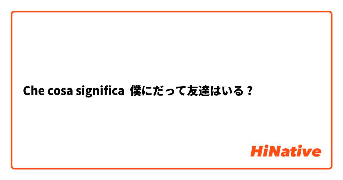 Che cosa significa 僕にだって友達はいる?