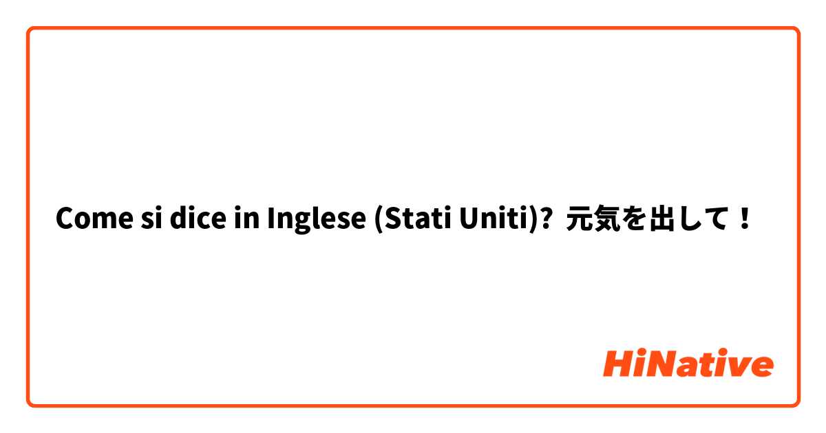 Come si dice in Inglese (Stati Uniti)? 元気を出して！