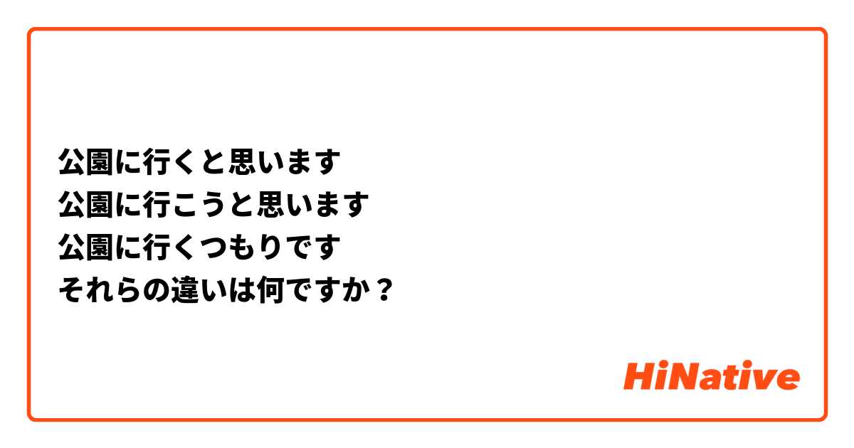 公園に行くと思います
公園に行こうと思います
公園に行くつもりです
それらの違いは何ですか？