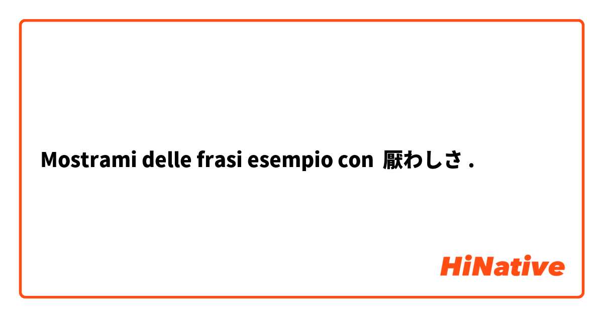 Mostrami delle frasi esempio con 厭わしさ.