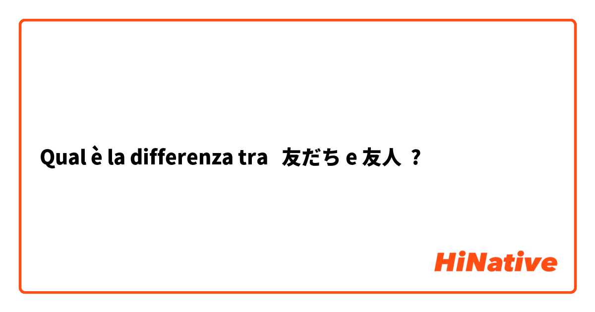 Qual è la differenza tra  友だち e 友人 ?