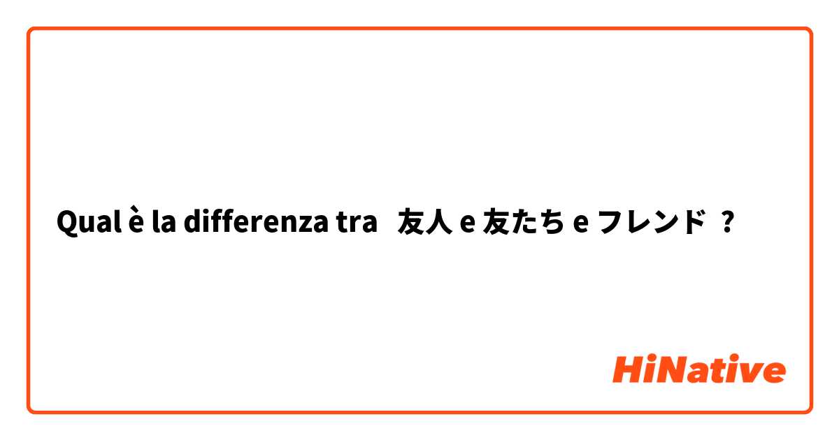 Qual è la differenza tra  友人 e 友たち e フレンド ?