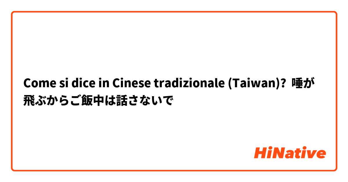 Come si dice in Cinese tradizionale (Taiwan)? 唾が飛ぶからご飯中は話さないで