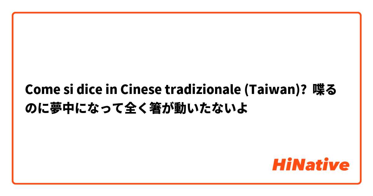 Come si dice in Cinese tradizionale (Taiwan)? 喋るのに夢中になって全く箸が動いたないよ