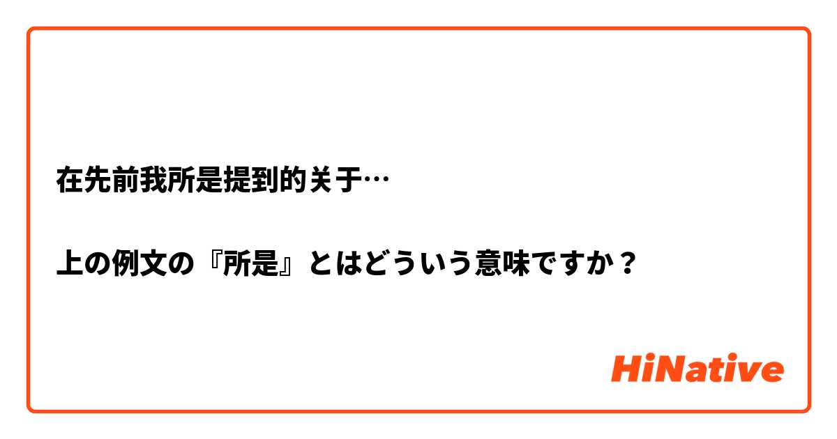 在先前我所是提到的关于…

上の例文の『所是』とはどういう意味ですか？