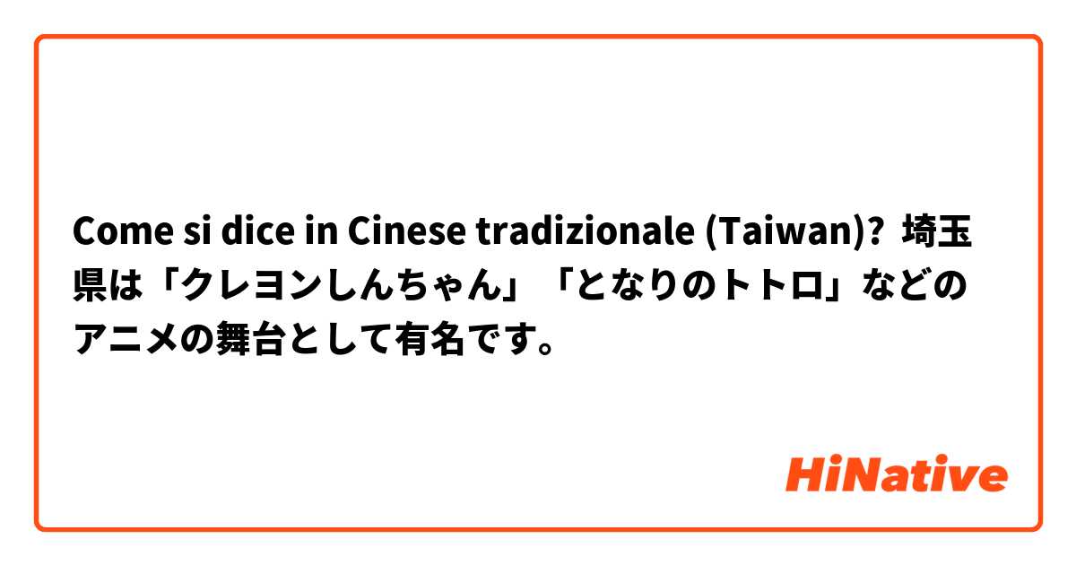 Come si dice in Cinese tradizionale (Taiwan)? 埼玉県は「クレヨンしんちゃん」「となりのトトロ」などのアニメの舞台として有名です。