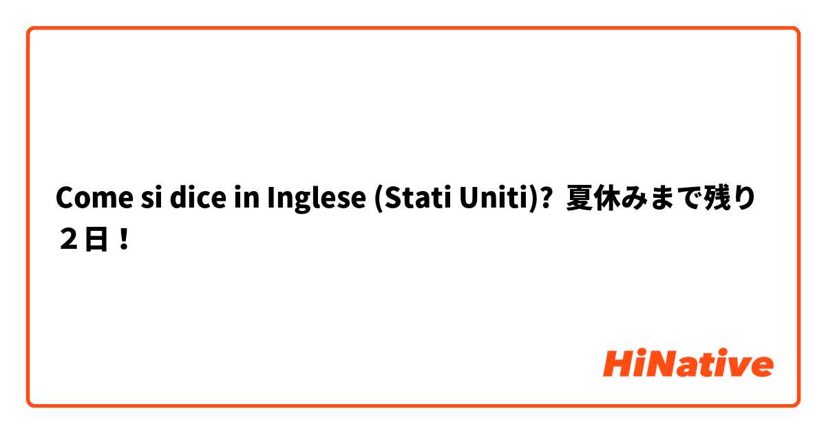 Come si dice in Inglese (Stati Uniti)? 夏休みまで残り２日！