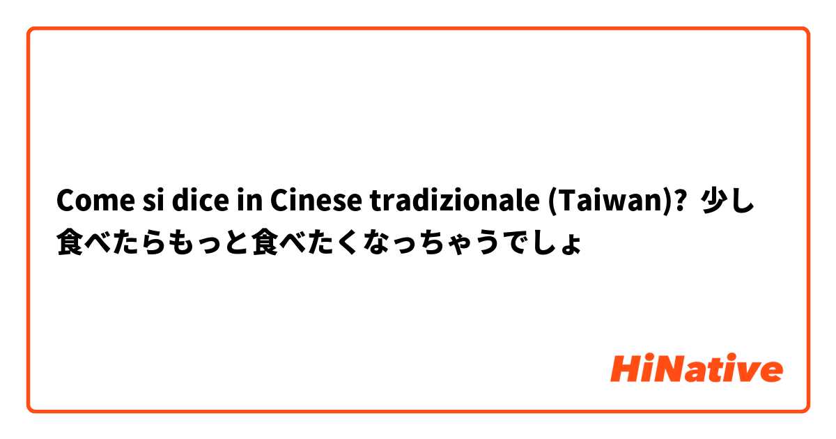 Come si dice in Cinese tradizionale (Taiwan)? 少し食べたらもっと食べたくなっちゃうでしょ