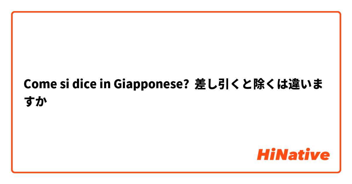 Come si dice in Giapponese? 差し引くと除くは違いますか