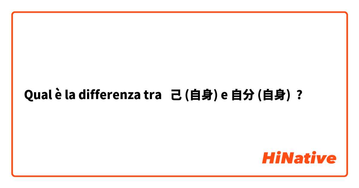 Qual è la differenza tra  己 (自身) e 自分 (自身) ?