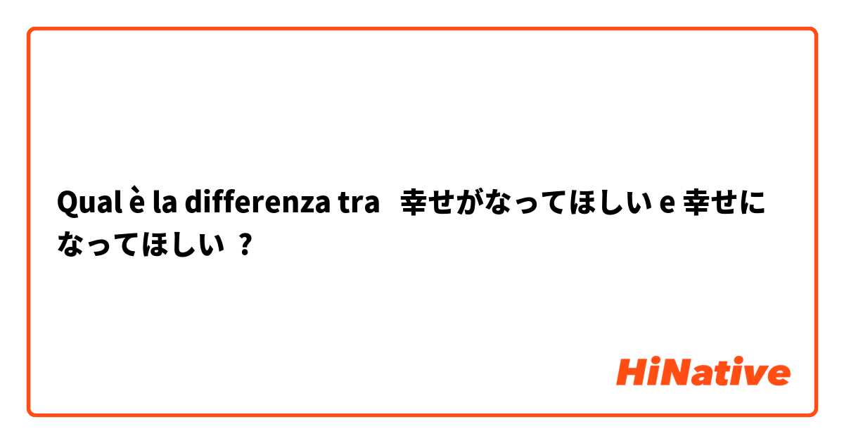 Qual è la differenza tra  幸せがなってほしい e 幸せになってほしい ?