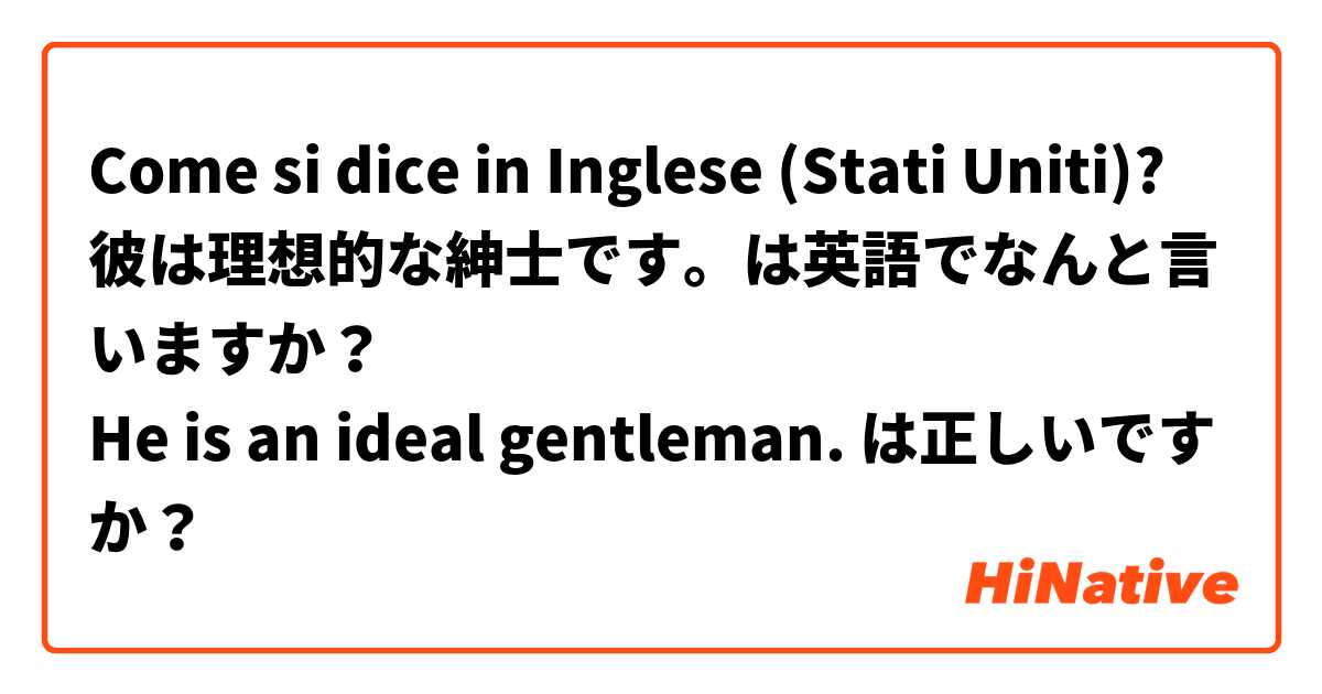 Come si dice in Inglese (Stati Uniti)? 彼は理想的な紳士です。は英語でなんと言いますか？ 
He is an ideal gentleman. は正しいですか？


