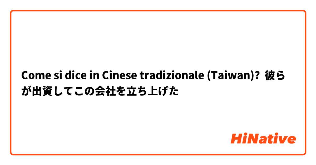 Come si dice in Cinese tradizionale (Taiwan)? 彼らが出資してこの会社を立ち上げた