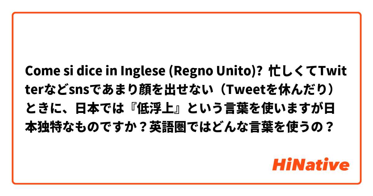 Come si dice in Inglese (Regno Unito)? 忙しくてTwitterなどsnsであまり顔を出せない（Tweetを休んだり）ときに、日本では『低浮上』という言葉を使いますが日本独特なものですか？英語圏ではどんな言葉を使うの？