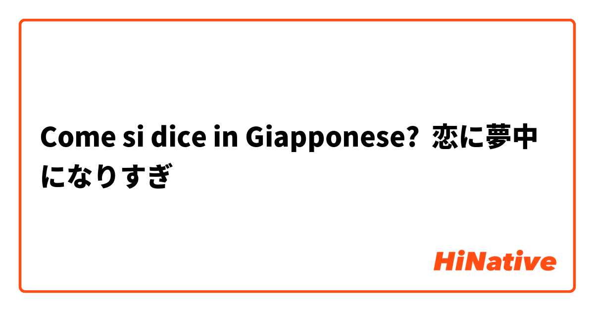 Come si dice in Giapponese? 恋に夢中になりすぎ