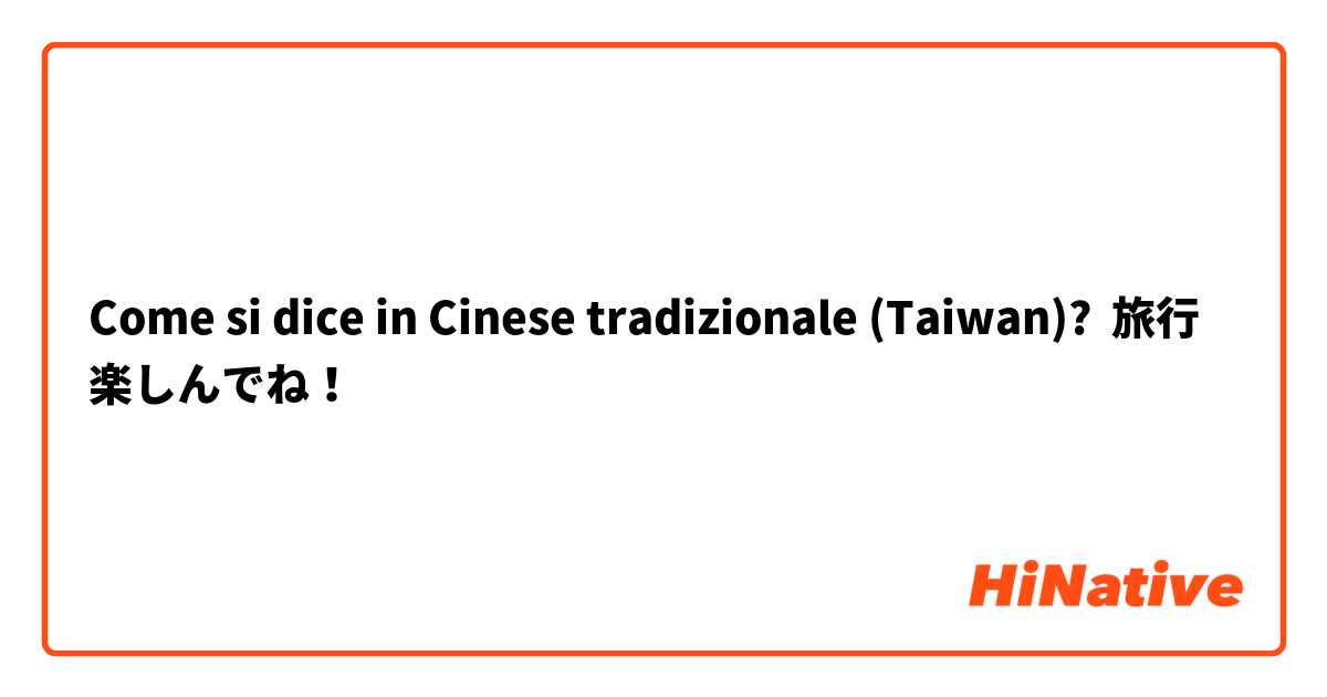 Come si dice in Cinese tradizionale (Taiwan)? 旅行楽しんでね！