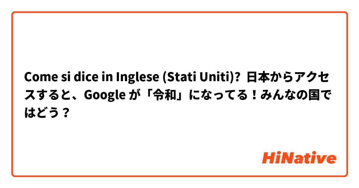 Come si dice in Inglese (Stati Uniti)? 日本からアクセスすると、Google が「令和」になってる！みんなの国ではどう？
