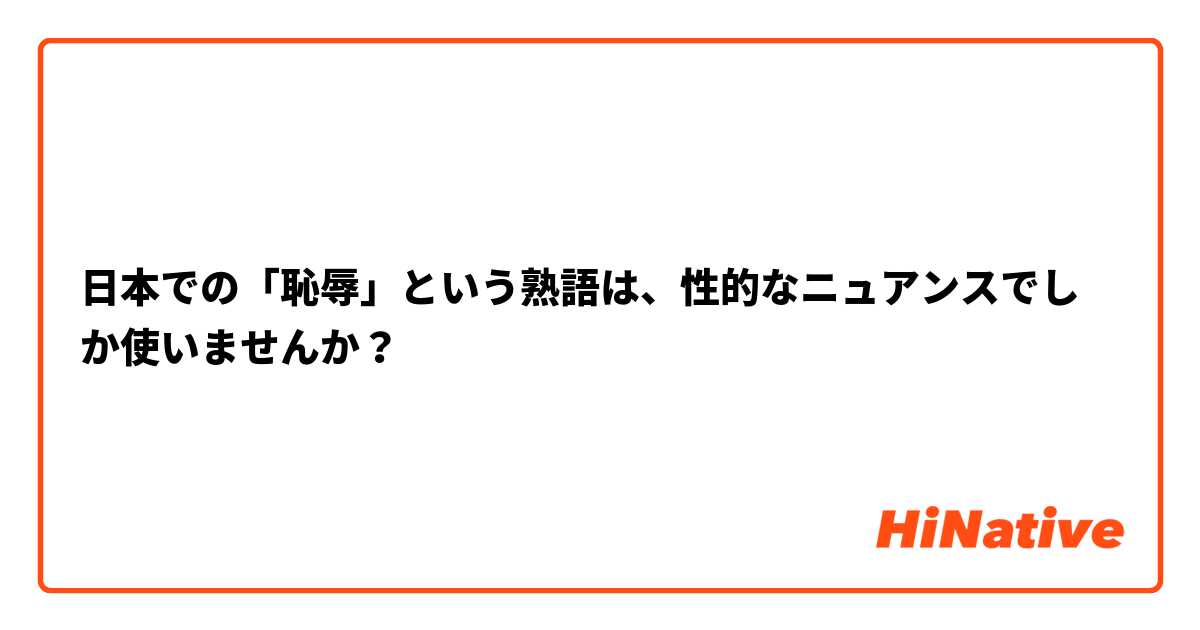 日本での「恥辱」という熟語は、性的なニュアンスでしか使いませんか？
