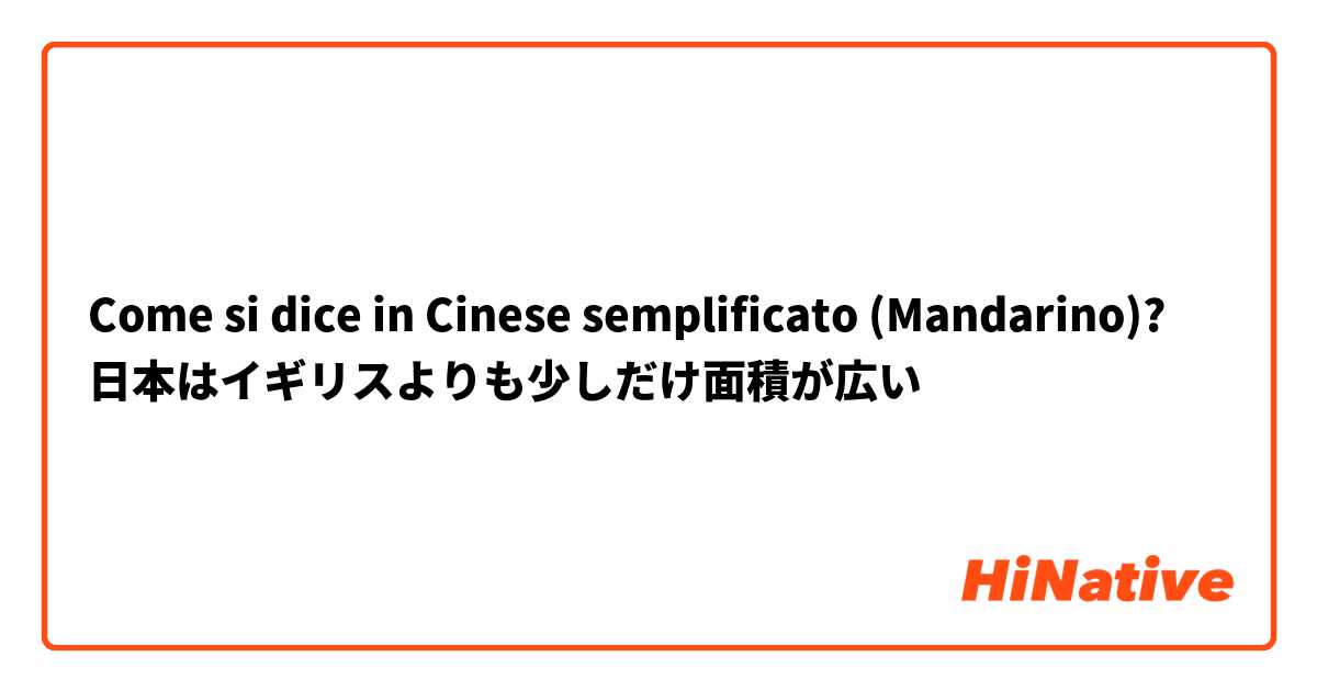 Come si dice in Cinese semplificato (Mandarino)? 日本はイギリスよりも少しだけ面積が広い