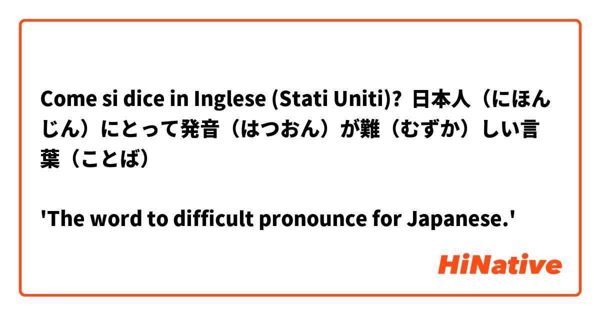 Come si dice in Inglese (Stati Uniti)? 日本人（にほんじん）にとって発音（はつおん）が難（むずか）しい言葉（ことば）

'The word to difficult pronounce for Japanese.'