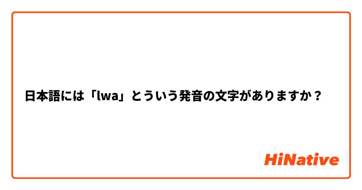 日本語には「lwa」とういう発音の文字がありますか？