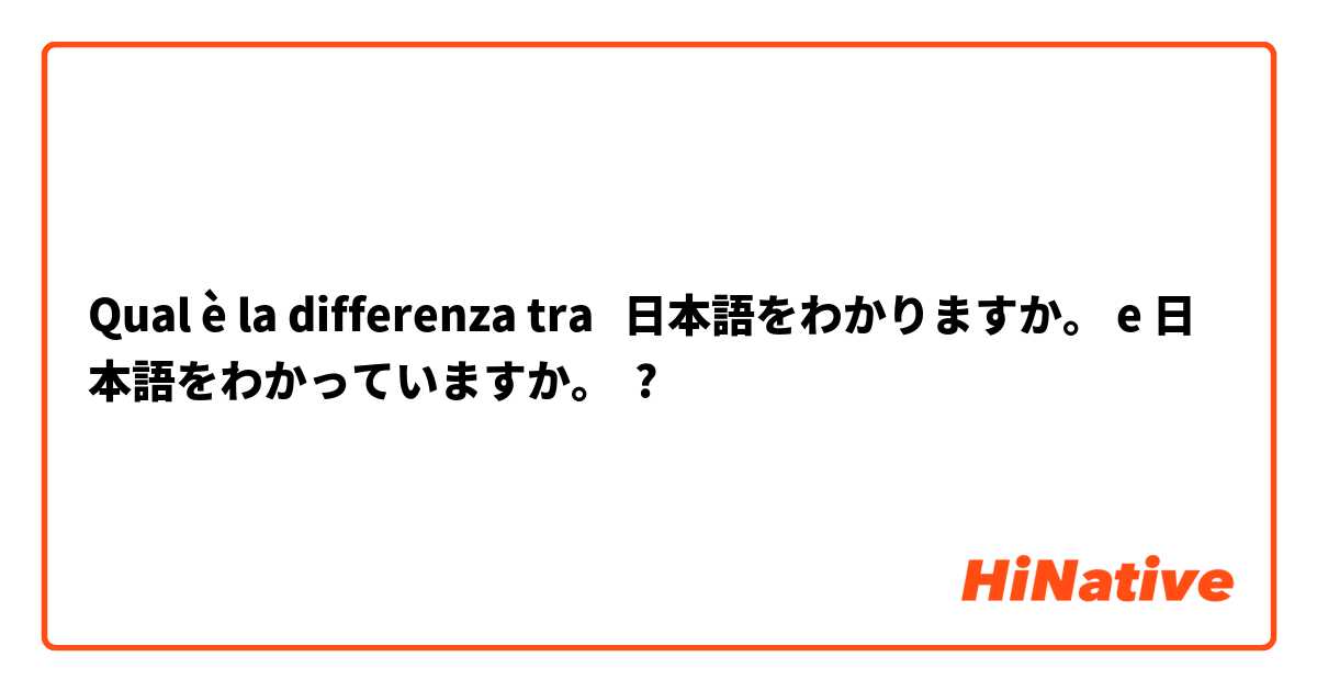 Qual è la differenza tra  日本語をわかりますか。 e 日本語をわかっていますか。 ?
