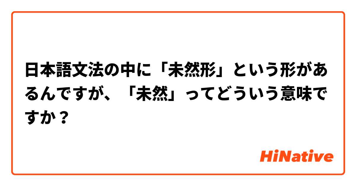 日本語文法の中に「未然形」という形があるんですが、「未然」ってどういう意味ですか？