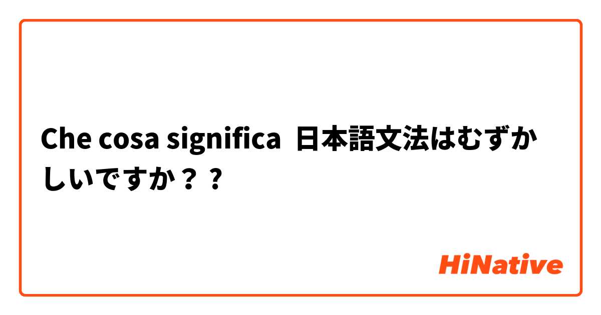 Che cosa significa 日本語文法はむずかしいですか？?
