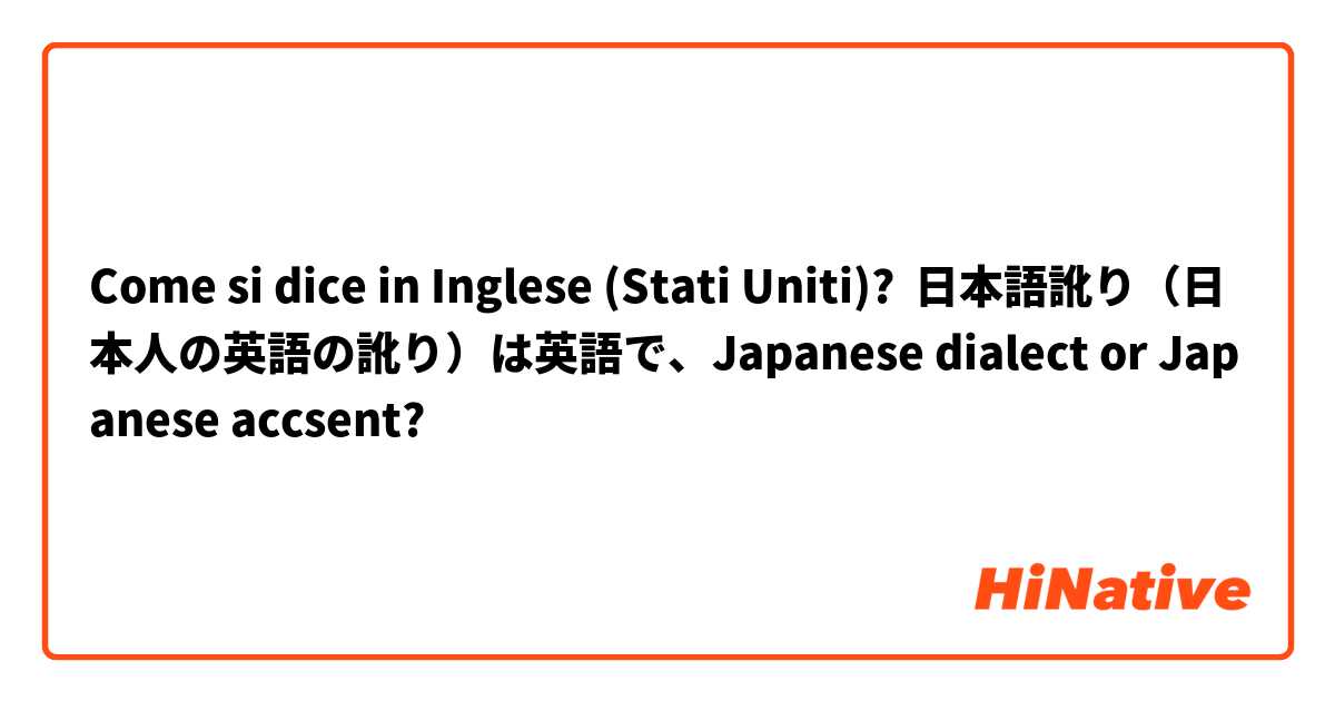 Come si dice in Inglese (Stati Uniti)? 日本語訛り（日本人の英語の訛り）は英語で、Japanese dialect or Japanese accsent?