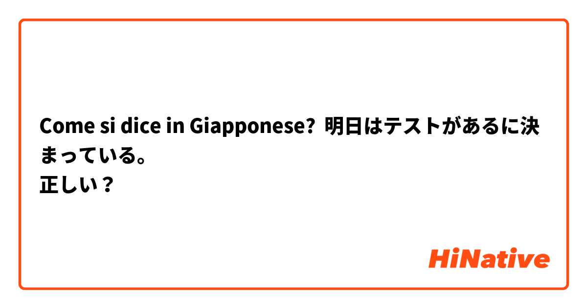 Come si dice in Giapponese? 明日はテストがあるに決まっている。
正しい？