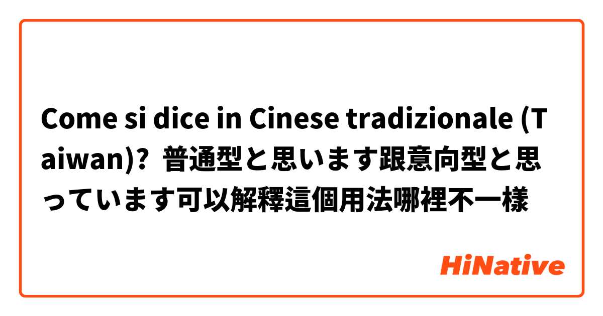 Come si dice in Cinese tradizionale (Taiwan)? 普通型と思います跟意向型と思っています可以解釋這個用法哪裡不一樣