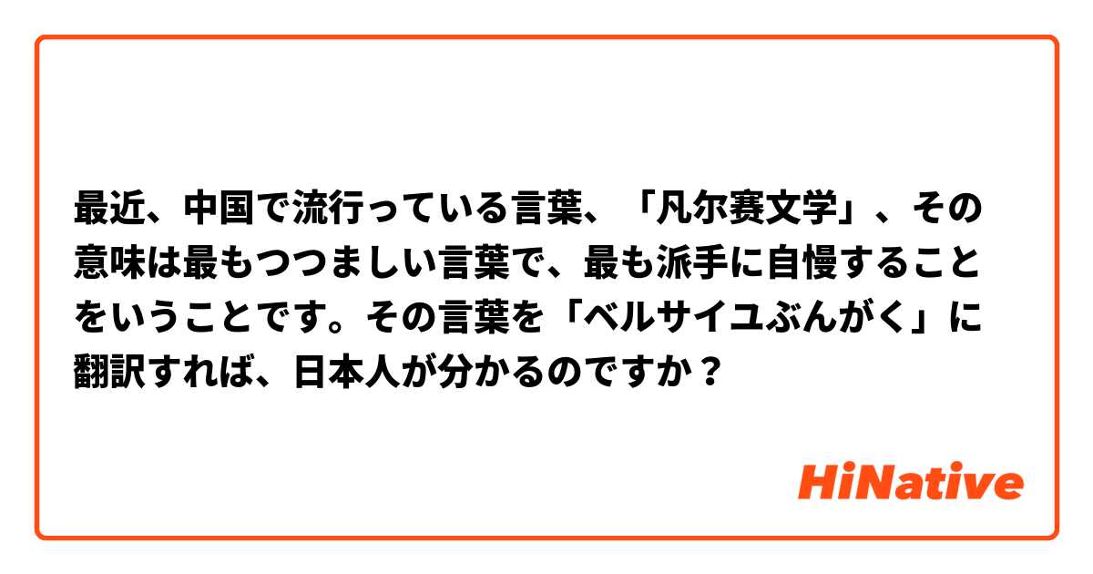 最近、中国で流行っている言葉、「凡尔赛文学」、その意味は最もつつましい言葉で、最も派手に自慢することをいうことです。その言葉を「ベルサイユぶんがく」に翻訳すれば、日本人が分かるのですか？