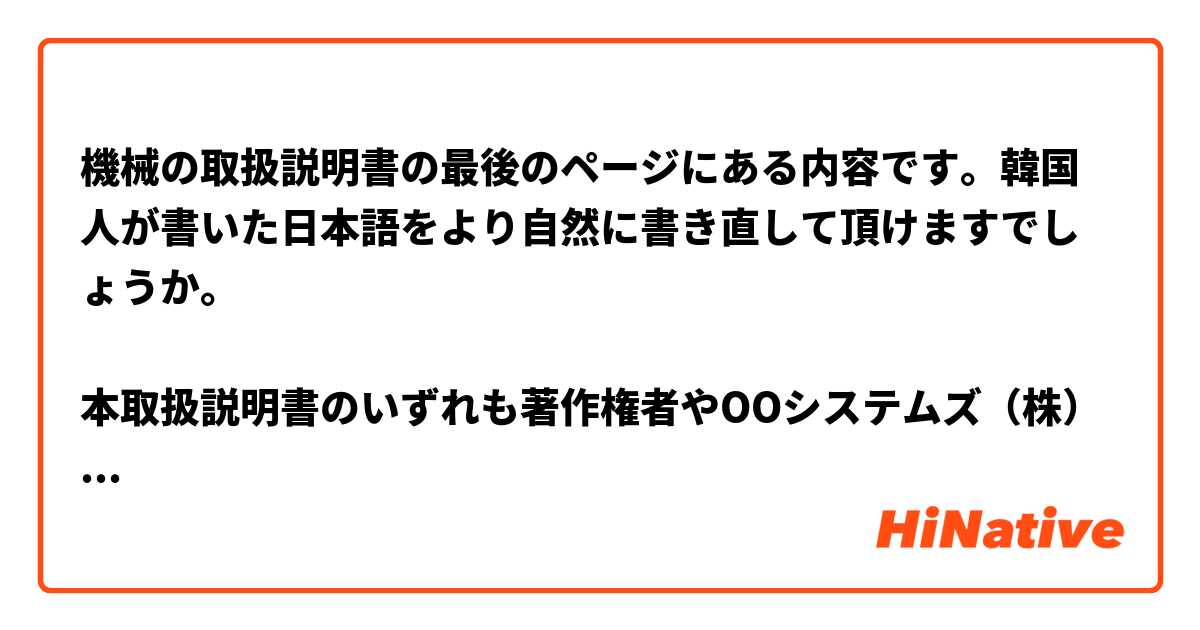 機械の取扱説明書の最後のページにある内容です。韓国人が書いた日本語をより自然に書き直して頂けますでしょうか。

本取扱説明書のいずれも著作権者やOOシステムズ（株）発行人の承認文書なしに、一部または全部を写真の複製やディスクの複製、その他情報再生システムによりコピーまたは再生できない。