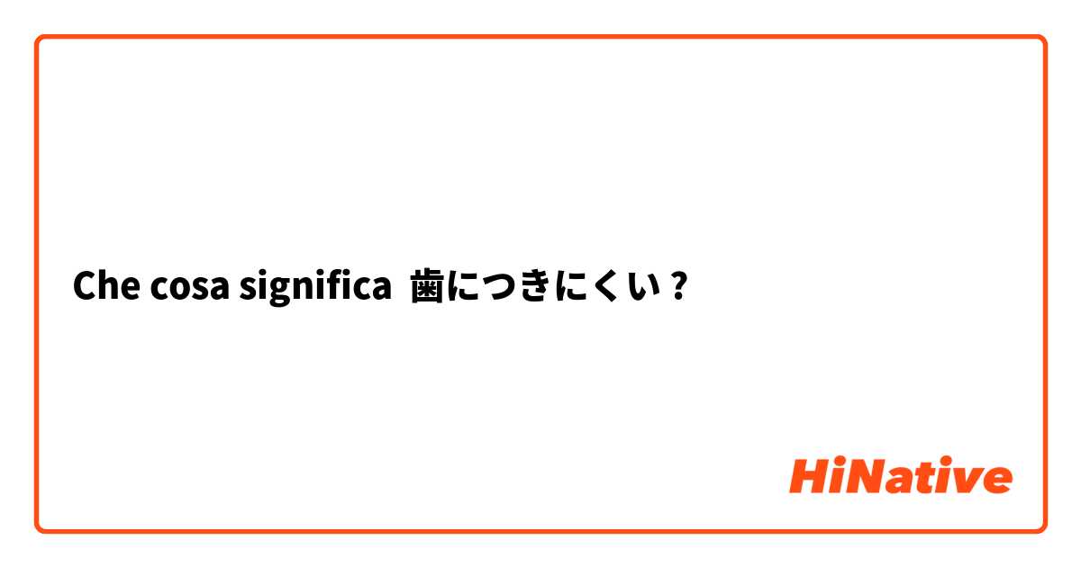 Che cosa significa 歯につきにくい?