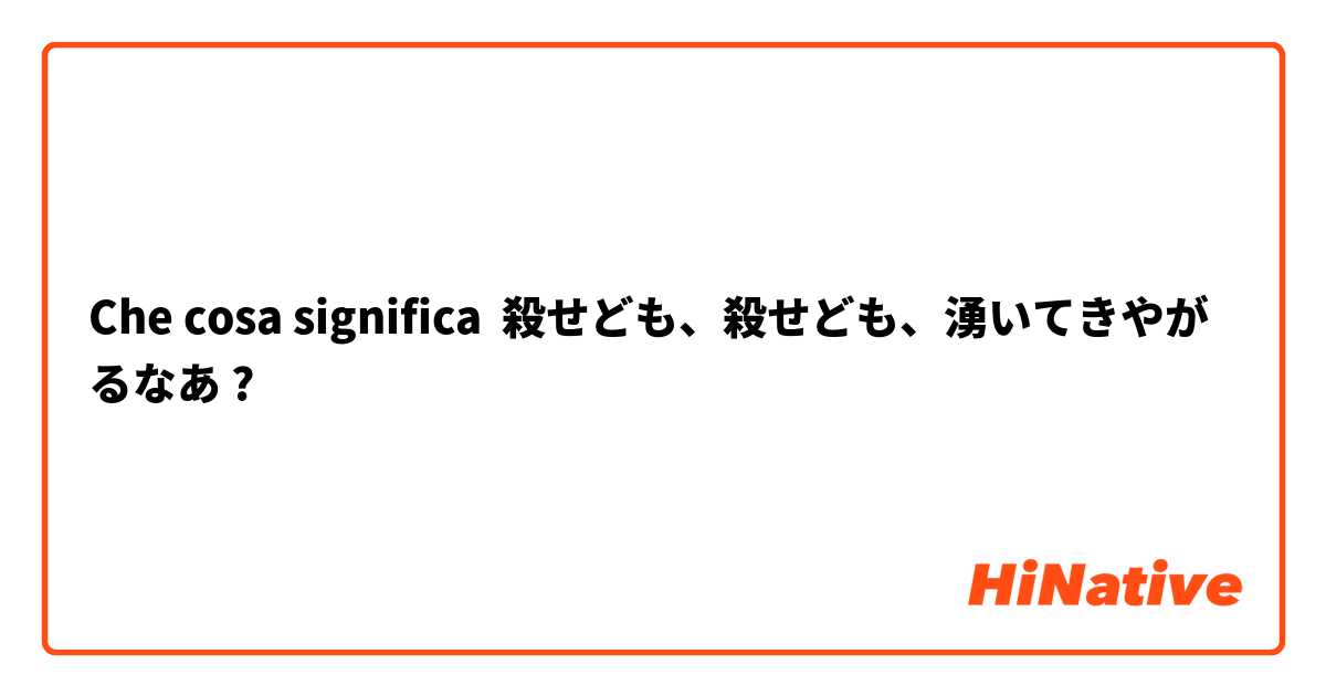 Che cosa significa 殺せども、殺せども、湧いてきやがるなあ?