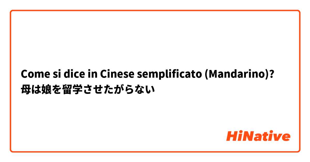 Come si dice in Cinese semplificato (Mandarino)? 母は娘を留学させたがらない