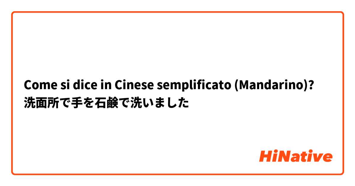 Come si dice in Cinese semplificato (Mandarino)? 洗面所で手を石鹸で洗いました