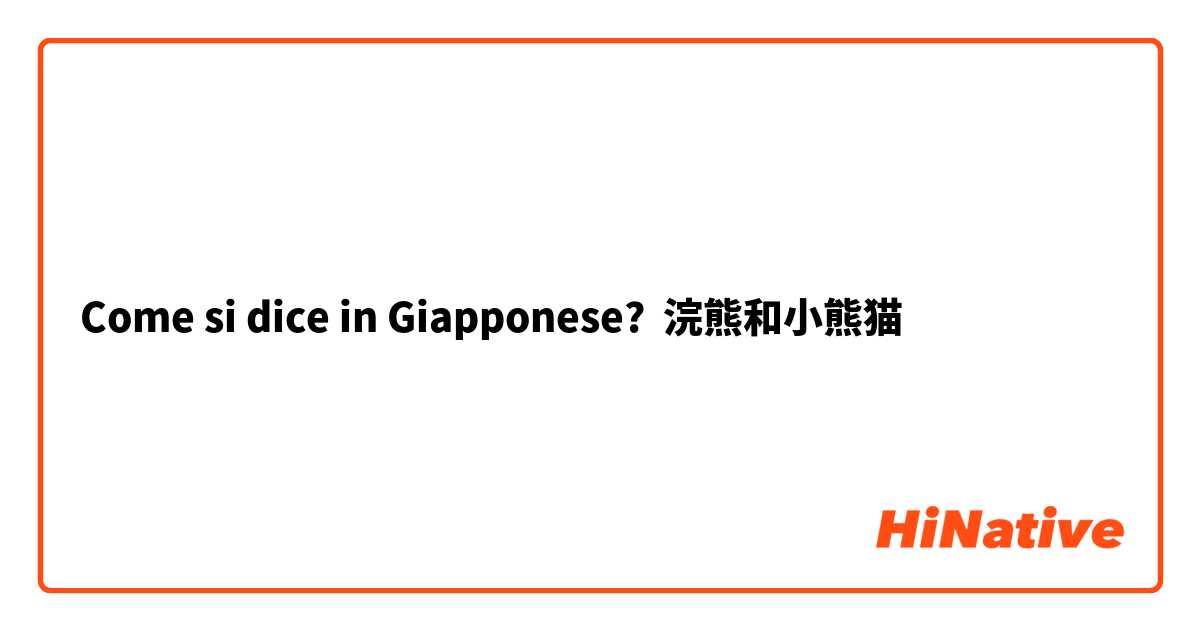 Come si dice in Giapponese? 浣熊和小熊猫