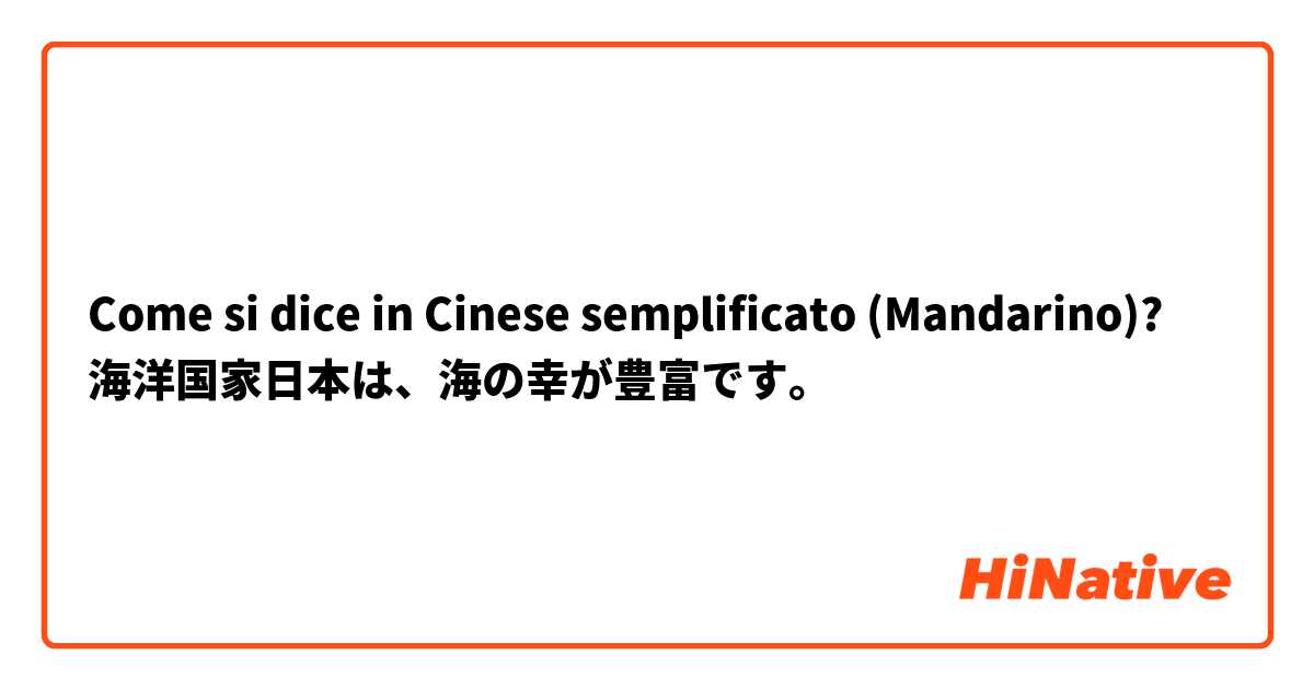 Come si dice in Cinese semplificato (Mandarino)? 海洋国家日本は、海の幸が豊富です。