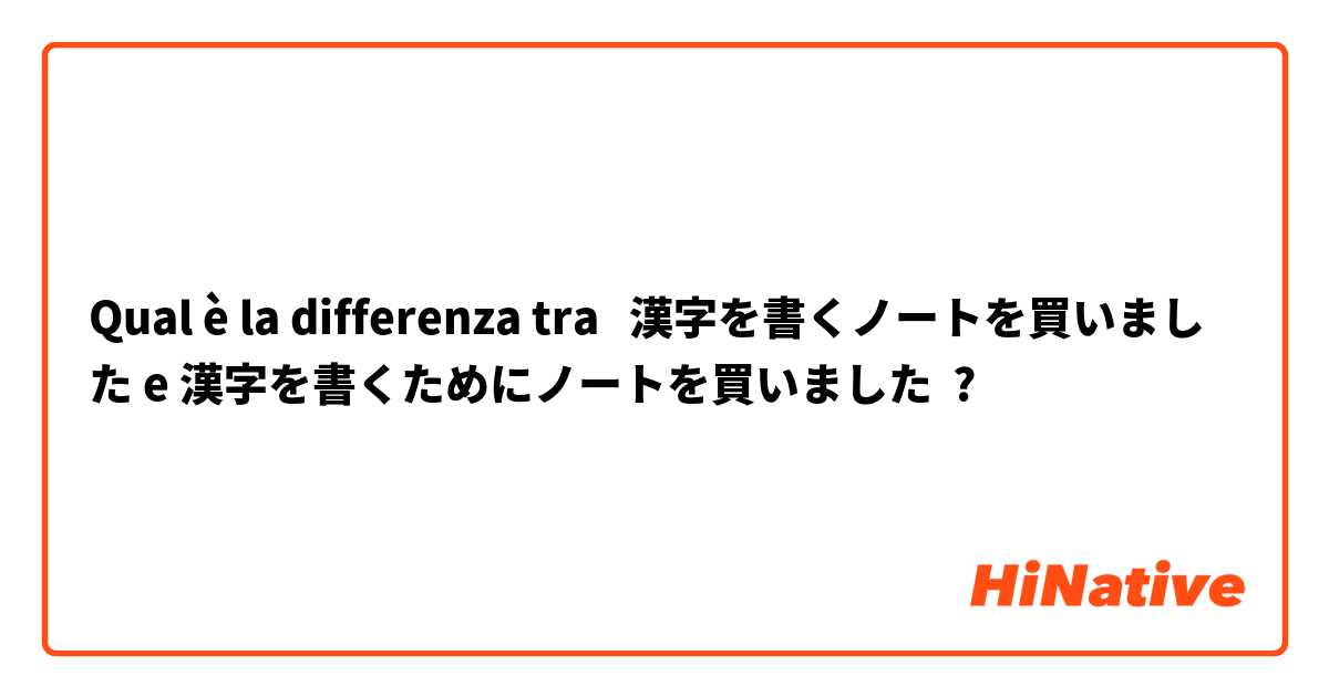 Qual è la differenza tra  漢字を書くノートを買いました e 漢字を書くためにノートを買いました ?