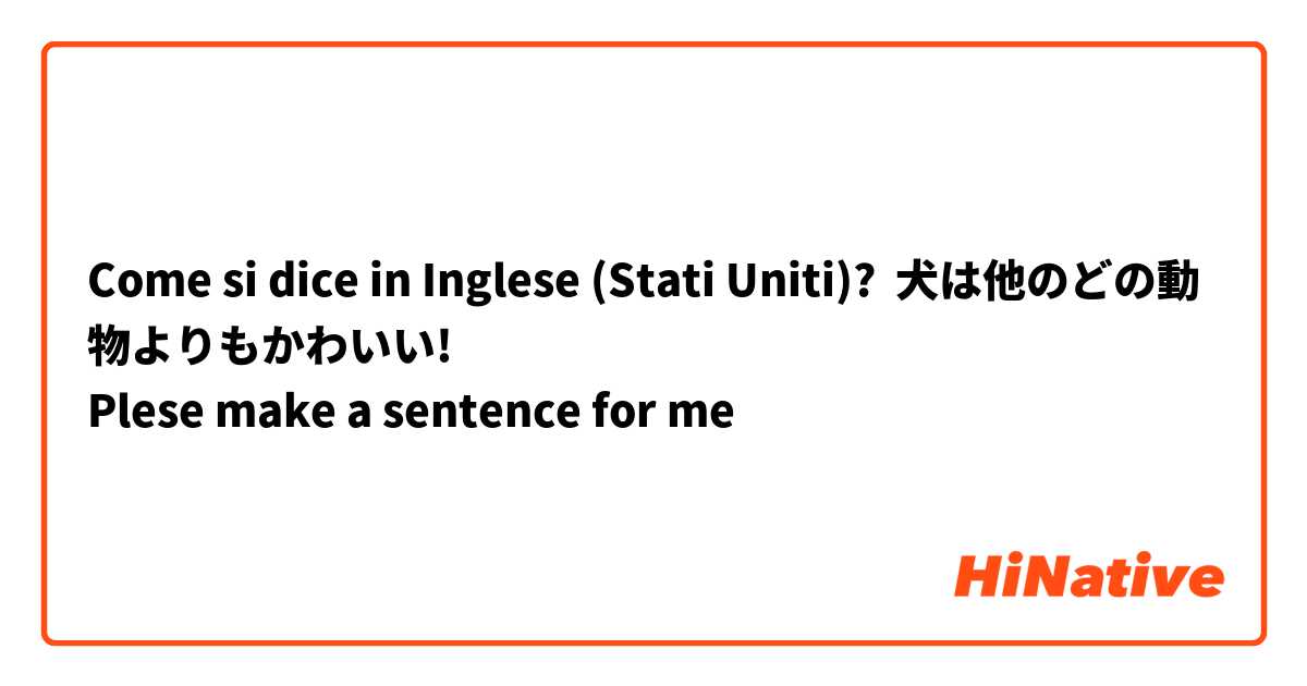 Come si dice in Inglese (Stati Uniti)? 犬は他のどの動物よりもかわいい!
Plese make a sentence for me 🙇