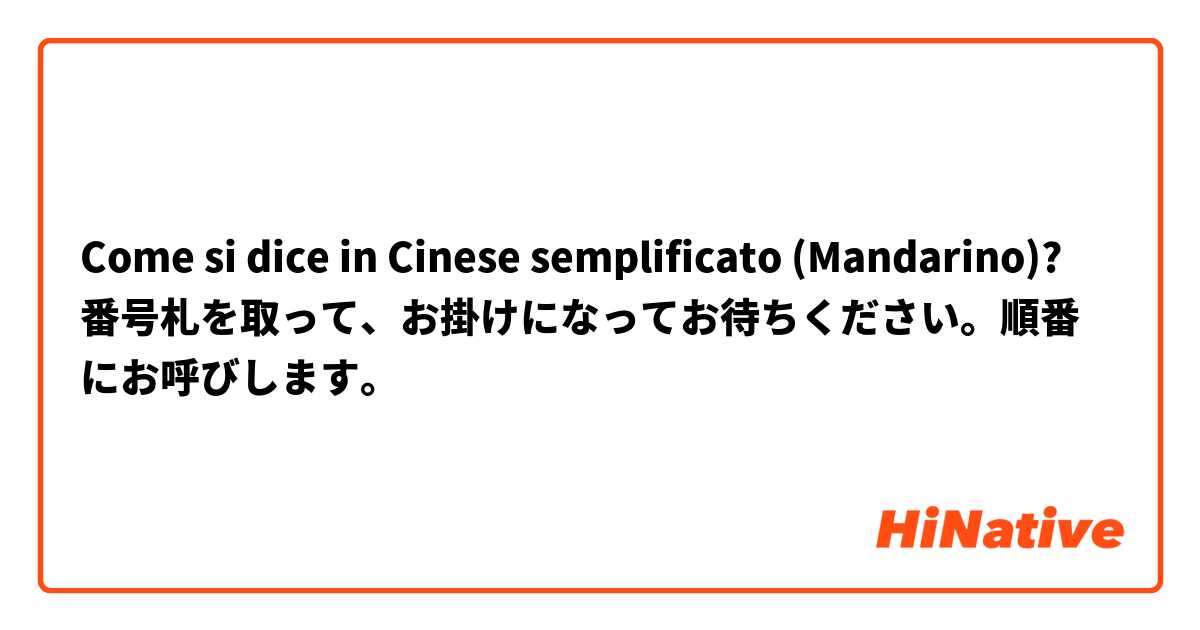 Come si dice in Cinese semplificato (Mandarino)? 番号札を取って、お掛けになってお待ちください。順番にお呼びします。