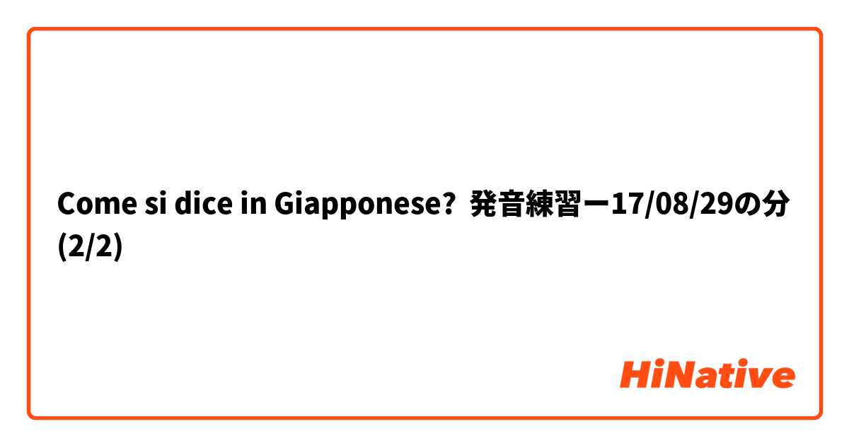 Come si dice in Giapponese? 発音練習ー17/08/29の分(2/2)