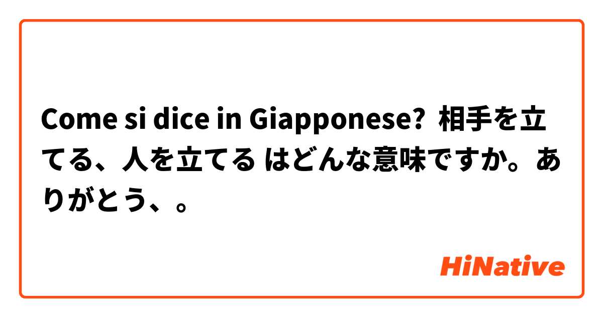 Come si dice in Giapponese? 相手を立てる、人を立てる はどんな意味ですか。ありがとう、。