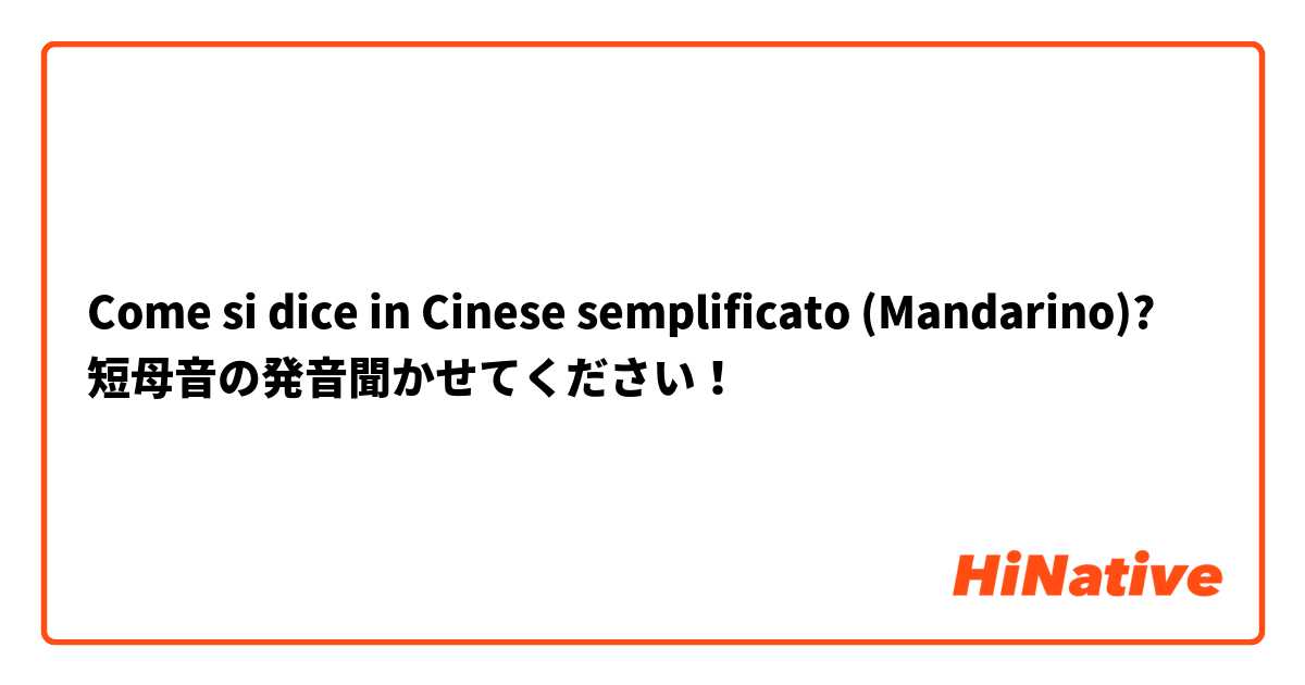 Come si dice in Cinese semplificato (Mandarino)? 短母音の発音聞かせてください！