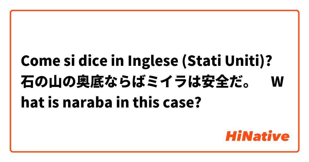 Come si dice in Inglese (Stati Uniti)? 石の山の奥底ならばミイラは安全だ。　What is naraba in this case?