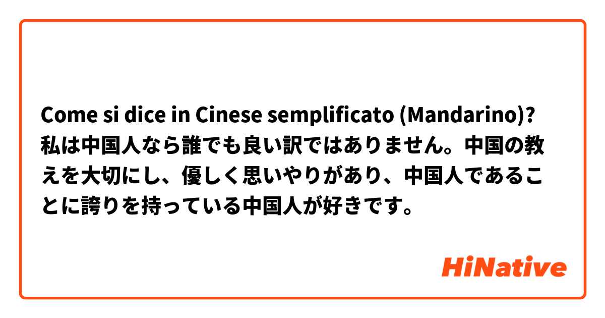Come si dice in Cinese semplificato (Mandarino)? 私は中国人なら誰でも良い訳ではありません。中国の教えを大切にし、優しく思いやりがあり、中国人であることに誇りを持っている中国人が好きです。