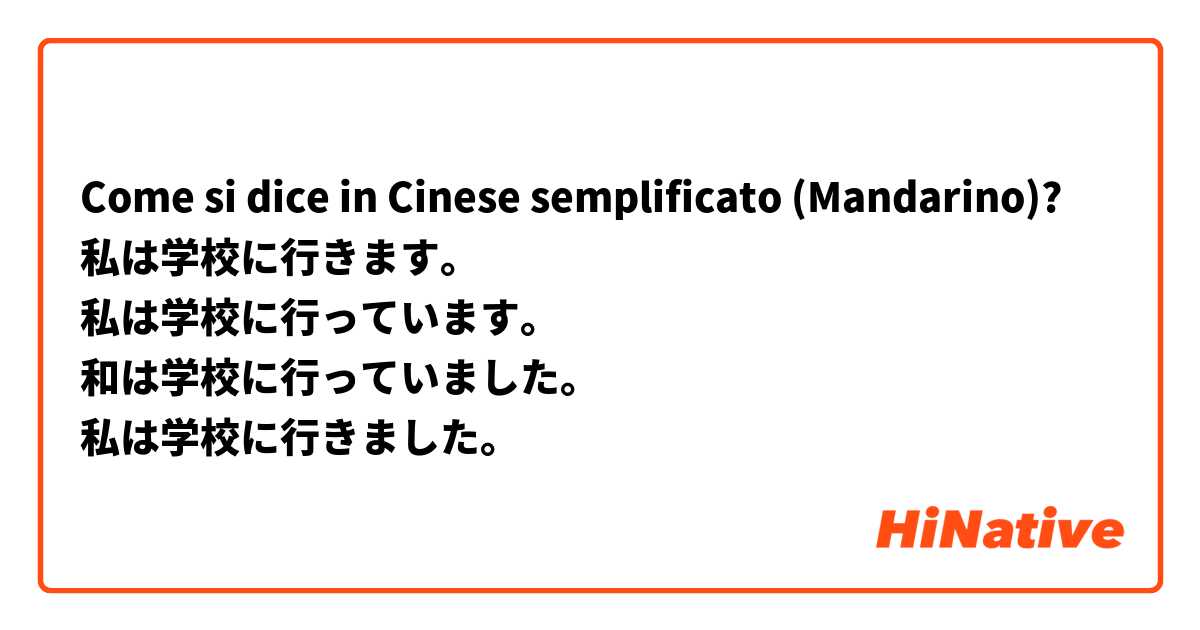 Come si dice in Cinese semplificato (Mandarino)? 私は学校に行きます。
私は学校に行っています。
和は学校に行っていました。
私は学校に行きました。